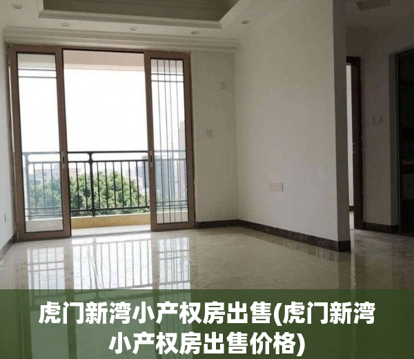 虎门新湾小产权房出售(虎门新湾小产权房出售价格)