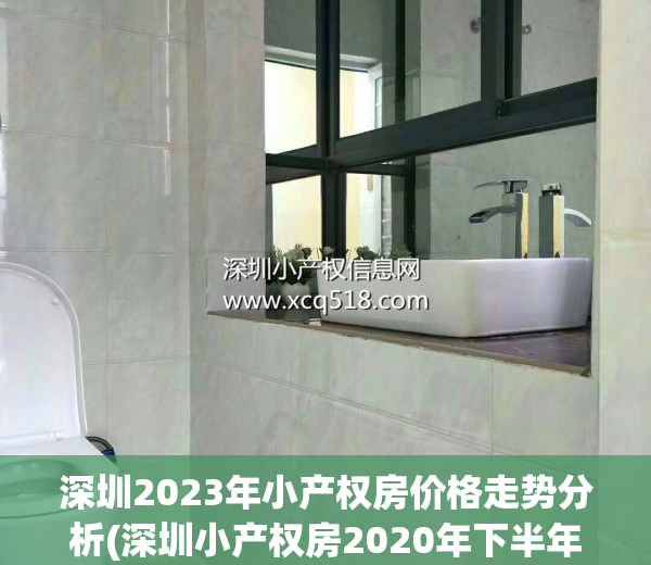 深圳2023年小产权房价格走势分析(深圳小产权房2020年下半年房价走势)