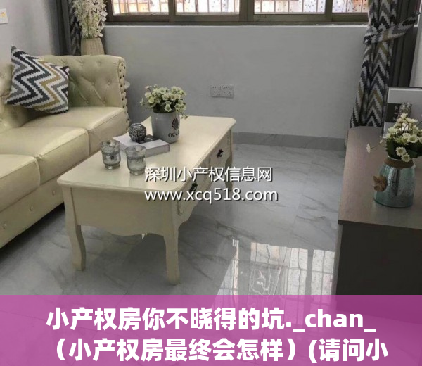 小产权房你不晓得的坑._chan_（小产权房最终会怎样）(请问小产权房)