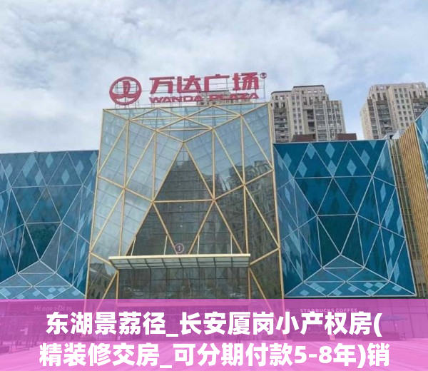 东湖景荔径_长安厦岗小产权房(精装修交房_可分期付款5-8年)销售价格5680_㎡