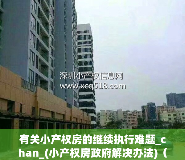有关小产权房的继续执行难题_chan_(小产权房政府解决办法)（小产权房问题解决）