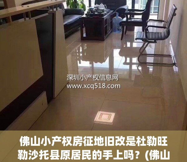 佛山小产权房征地旧改是杜勒旺勒沙托县原居民的手上吗？(佛山小产权有哪些小区)