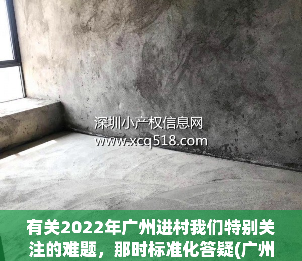 有关2022年广州进村我们特别关注的难题，那时标准化答疑(广州进禾)