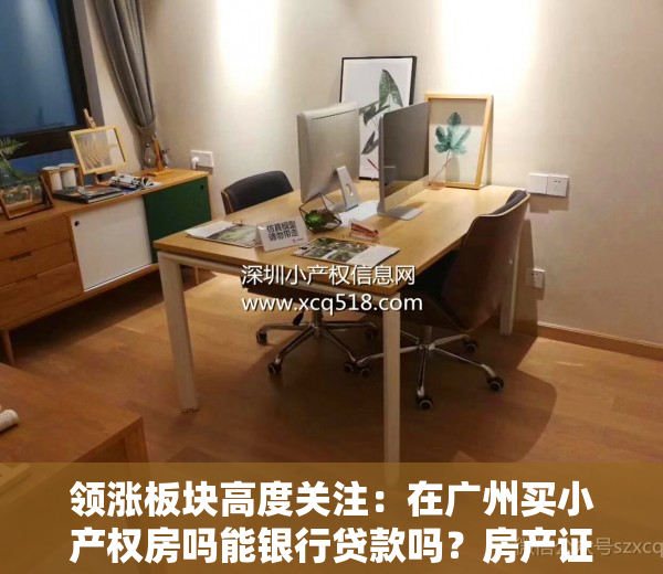 领涨板块高度关注：在广州买小产权房吗能银行贷款吗？房产证是什么样明确规定的？