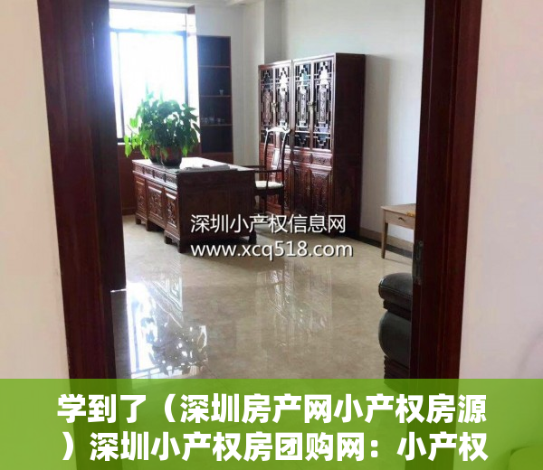 学到了（深圳房产网小产权房源）深圳小产权房团购网：小产权房让我在深圳有个家，深圳小产权房网推荐，