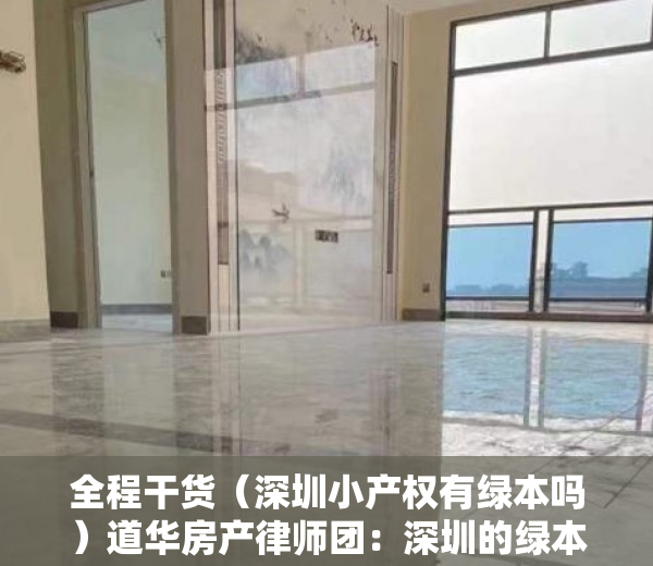 全程干货（深圳小产权有绿本吗）道华房产律师团：深圳的绿本小产权房可以买卖吗？已经买了小产权房在拆迁时卖家后悔的，有解决办法吗？买卖双方签订的合同有效吗？——一文告诉你答案（真实案例分析），有绿本的深圳小产权房能不能买，