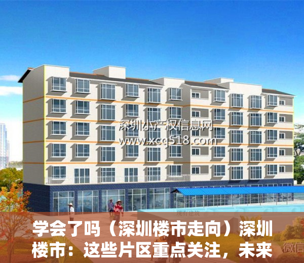 学会了吗（深圳楼市走向）深圳楼市：这些片区重点关注，未来大概率跑赢大盘，深圳未来开盘楼盘，